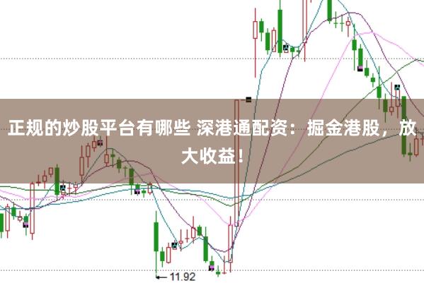 正规的炒股平台有哪些 深港通配资：掘金港股，放大收益！