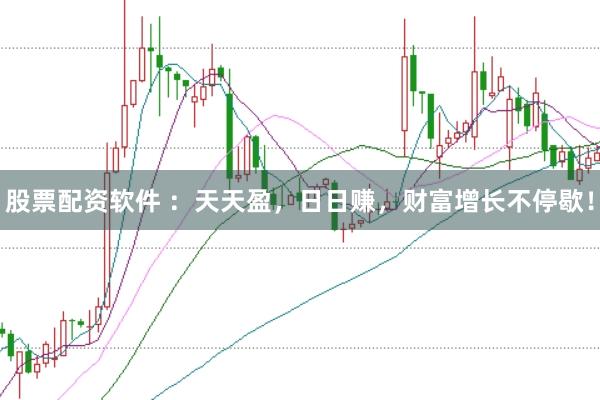 股票配资软件 ：天天盈，日日赚，财富增长不停歇！