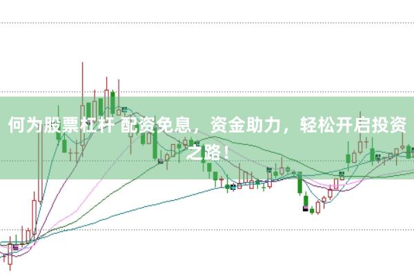 何为股票杠杆 配资免息，资金助力，轻松开启投资之路！
