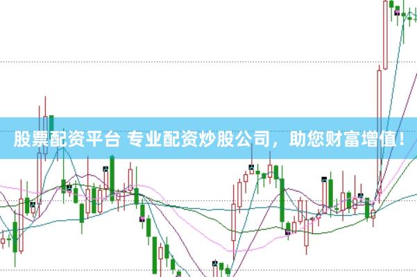 股票配资平台 专业配资炒股公司，助您财富增值！