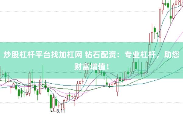 炒股杠杆平台找加杠网 钻石配资：专业杠杆，助您财富增值！