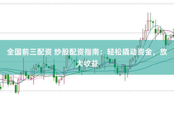 全国前三配资 炒股配资指南：轻松撬动资金，放大收益