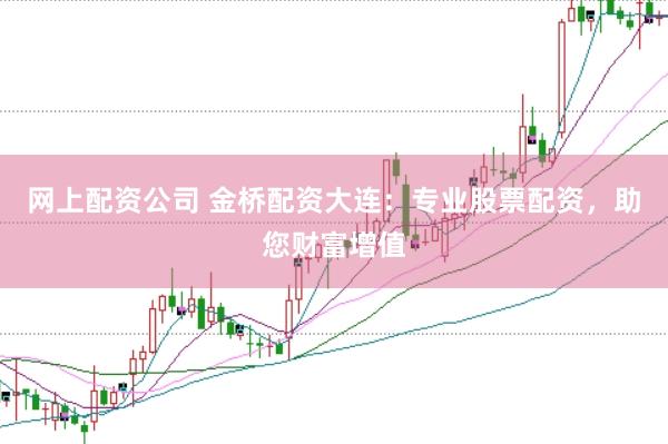 网上配资公司 金桥配资大连：专业股票配资，助您财富增值
