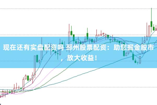 现在还有实盘配资吗 邳州股票配资：助您掘金股市，放大收益！