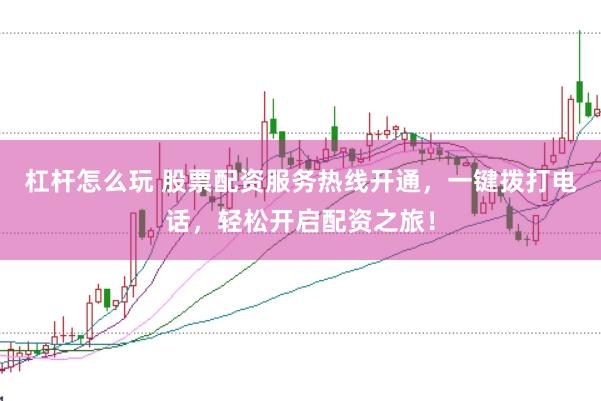 杠杆怎么玩 股票配资服务热线开通，一键拨打电话，轻松开启配资之旅！