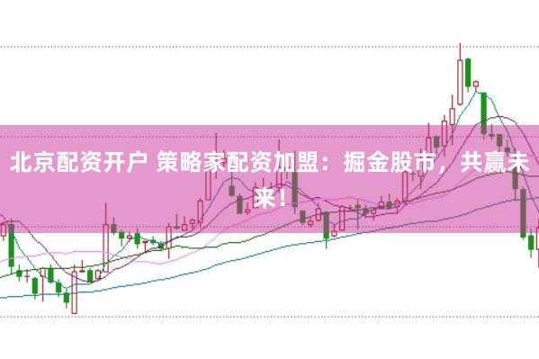 北京配资开户 策略家配资加盟：掘金股市，共赢未来！