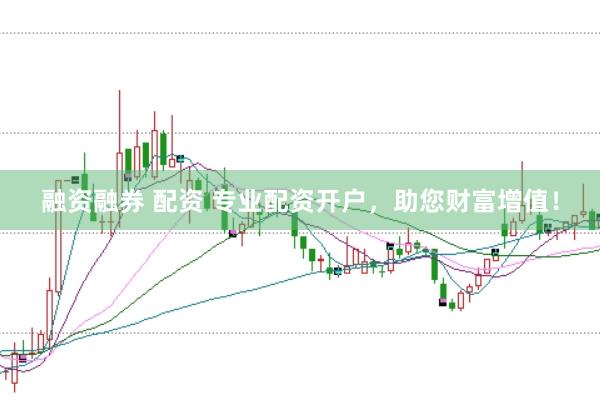 融资融券 配资 专业配资开户，助您财富增值！