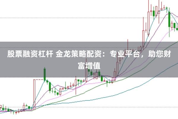 股票融资杠杆 金龙策略配资：专业平台，助您财富增值