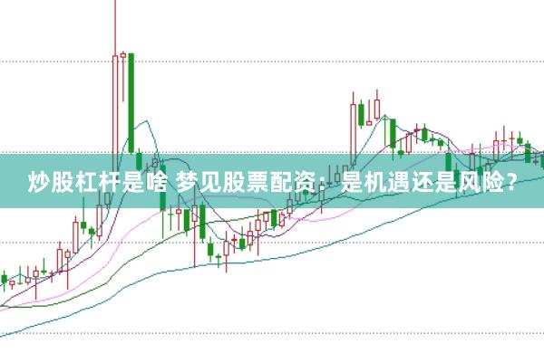 炒股杠杆是啥 梦见股票配资：是机遇还是风险？