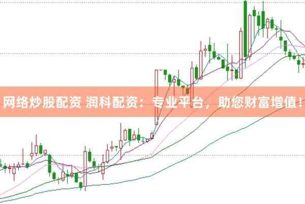 网络炒股配资 润科配资：专业平台，助您财富增值！