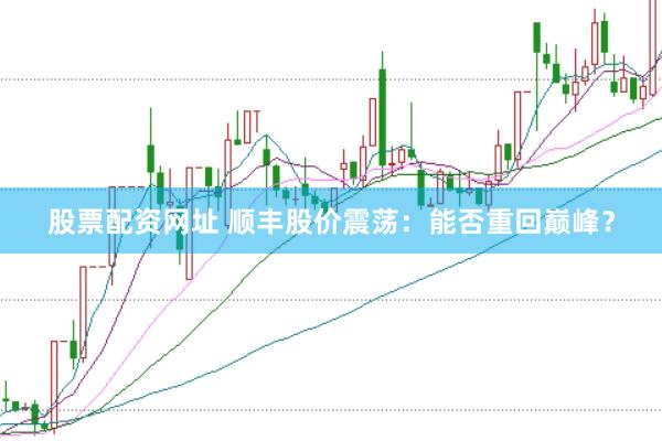 股票配资网址 顺丰股价震荡：能否重回巅峰？