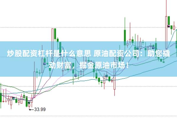 炒股配资杠杆是什么意思 原油配资公司：助您撬动财富，掘金原油市场！
