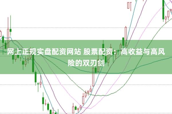 网上正规实盘配资网站 股票配资：高收益与高风险的双刃剑