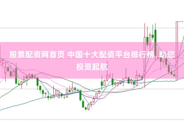 股票配资网首页 中国十大配资平台排行榜  助您投资起航