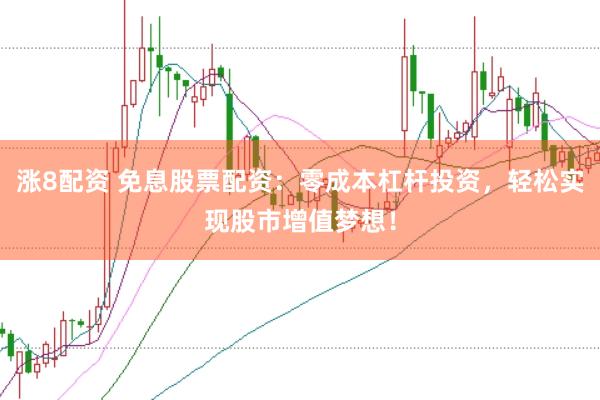 涨8配资 免息股票配资：零成本杠杆投资，轻松实现股市增值梦想！