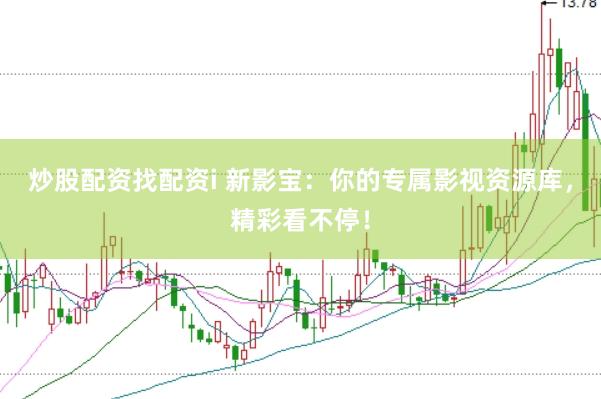 炒股配资找配资i 新影宝：你的专属影视资源库，精彩看不停！