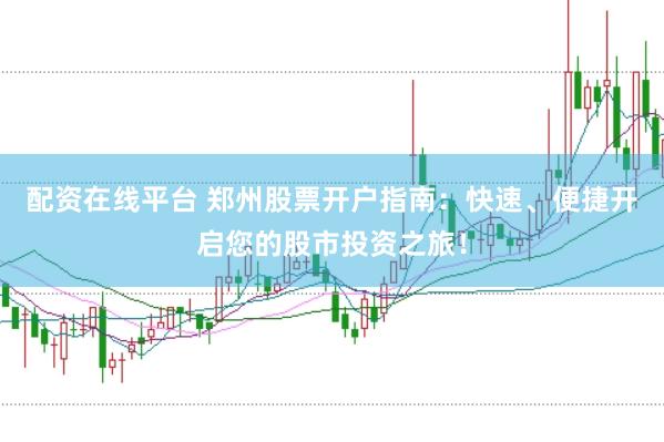配资在线平台 郑州股票开户指南：快速、便捷开启您的股市投资之旅！