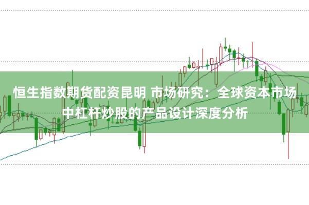 恒生指数期货配资昆明 市场研究：全球资本市场中杠杆炒股的产品设计深度分析