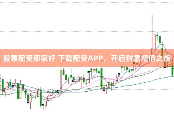股票配资那家好 下载配资APP，开启财富增值之旅