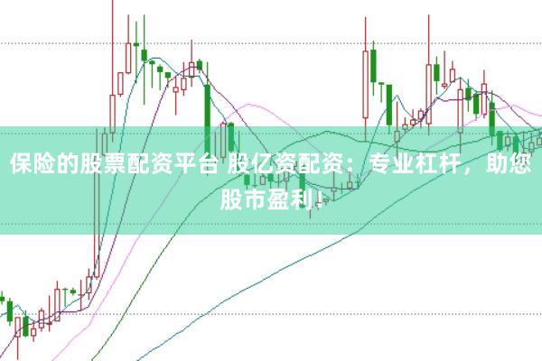 保险的股票配资平台 股亿资配资：专业杠杆，助您股市盈利！