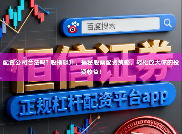 配资公司合法吗? 股指飙升，揭秘股票配资策略，轻松放大你的投资收益！