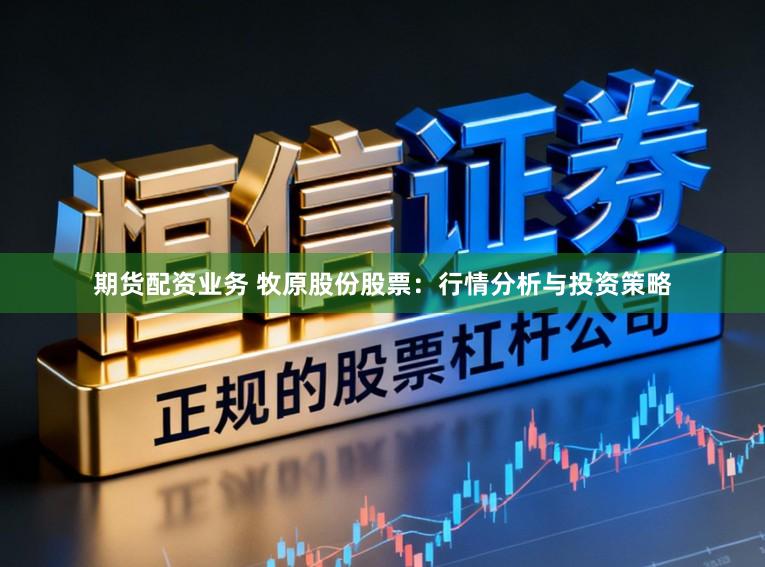 期货配资业务 牧原股份股票：行情分析与投资策略