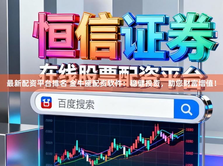 最新配资平台排名 金牛座配资软件：稳健投资，助您财富增值！