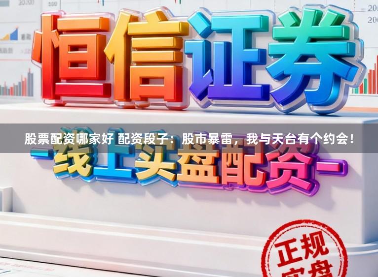 股票配资哪家好 配资段子：股市暴雷，我与天台有个约会！