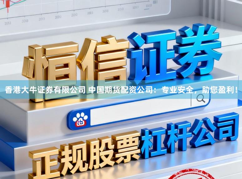 香港大牛证券有限公司 中国期货配资公司：专业安全，助您盈利！