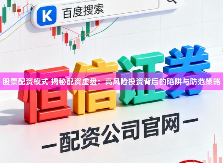 股票配资模式 揭秘配资虚盘：高风险投资背后的陷阱与防范策略