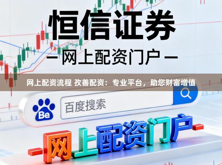网上配资流程 孜善配资：专业平台，助您财富增值