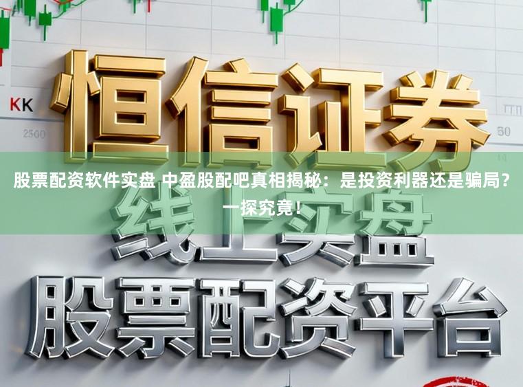 股票配资软件实盘 中盈股配吧真相揭秘：是投资利器还是骗局？一探究竟！