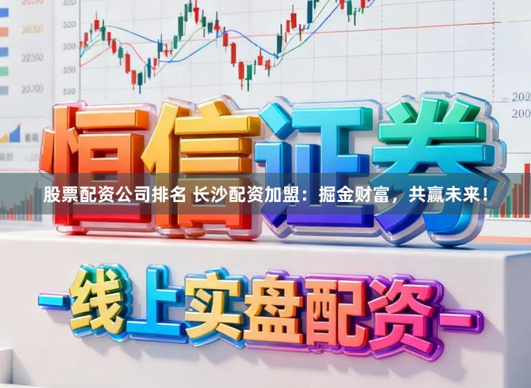 股票配资公司排名 长沙配资加盟：掘金财富，共赢未来！
