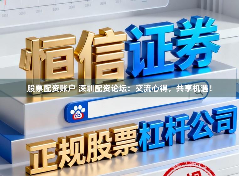 股票配资账户 深圳配资论坛：交流心得，共享机遇！