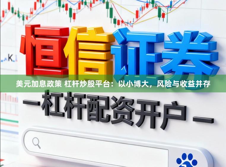 美元加息政策 杠杆炒股平台：以小博大，风险与收益并存