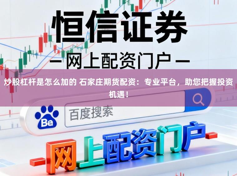 炒股杠杆是怎么加的 石家庄期货配资：专业平台，助您把握投资机遇！