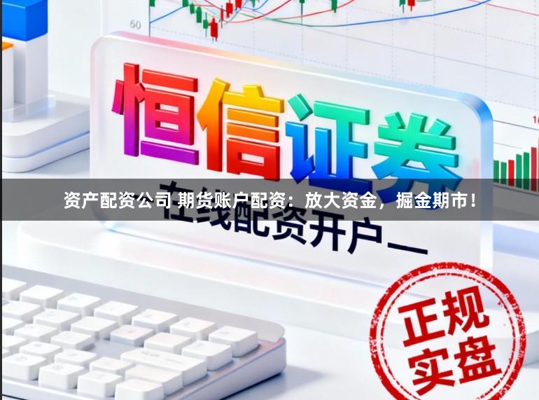 资产配资公司 期货账户配资：放大资金，掘金期市！