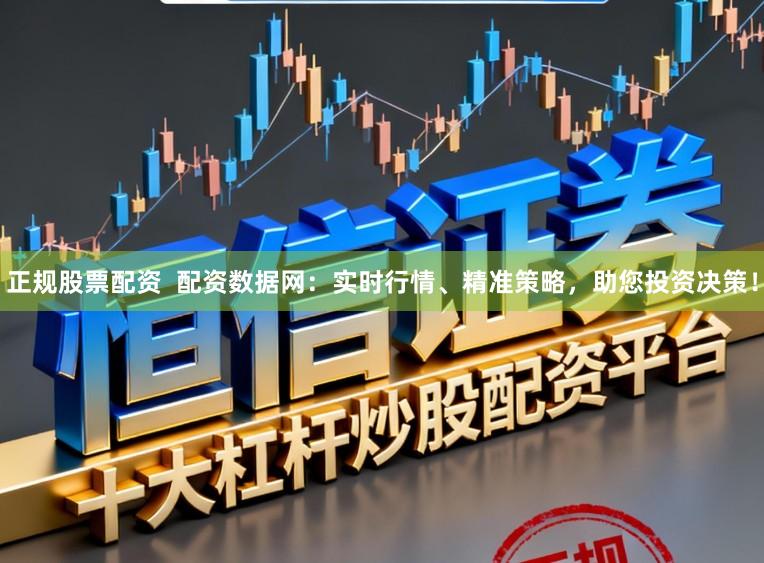 正规股票配资  配资数据网：实时行情、精准策略，助您投资决策！