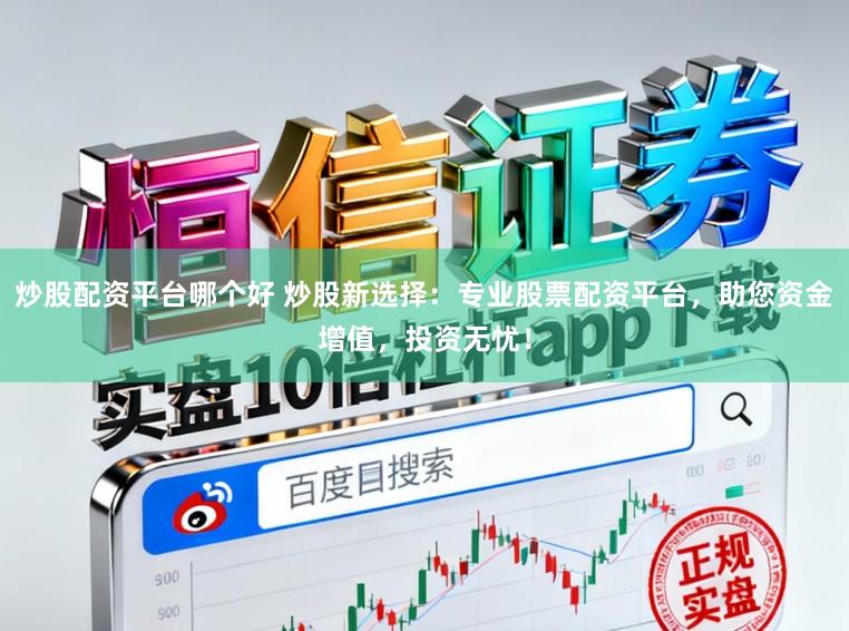 炒股配资平台哪个好 炒股新选择：专业股票配资平台，助您资金增值，投资无忧！