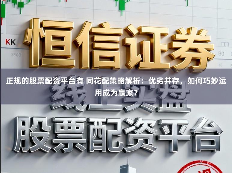正规的股票配资平台有 同花配策略解析：优劣并存，如何巧妙运用成为赢家？