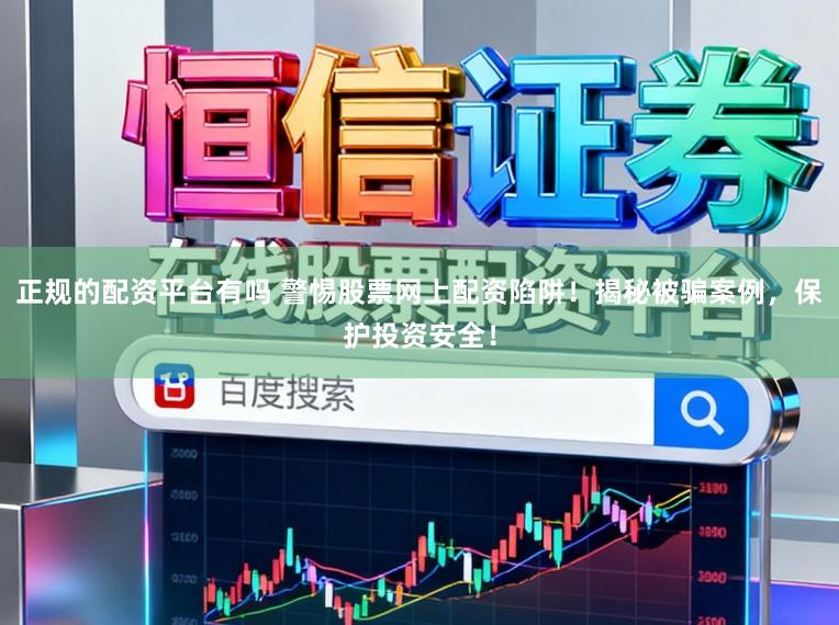 正规的配资平台有吗 警惕股票网上配资陷阱！揭秘被骗案例，保护投资安全！