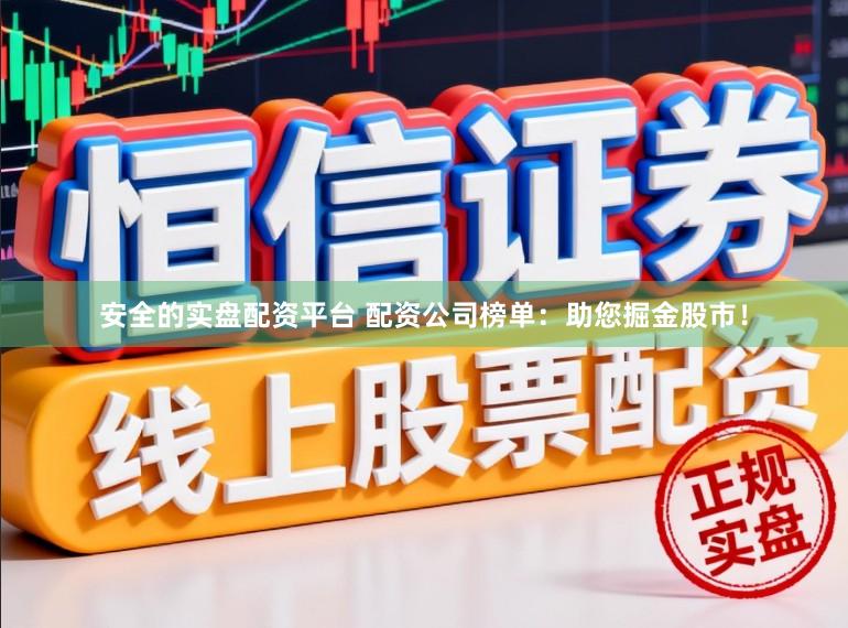 安全的实盘配资平台 配资公司榜单：助您掘金股市！