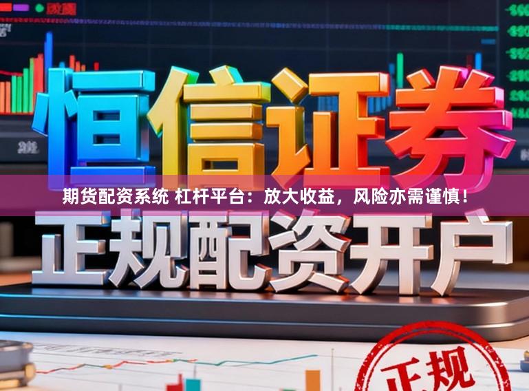 期货配资系统 杠杆平台：放大收益，风险亦需谨慎！