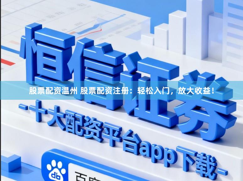 股票配资温州 股票配资注册：轻松入门，放大收益！