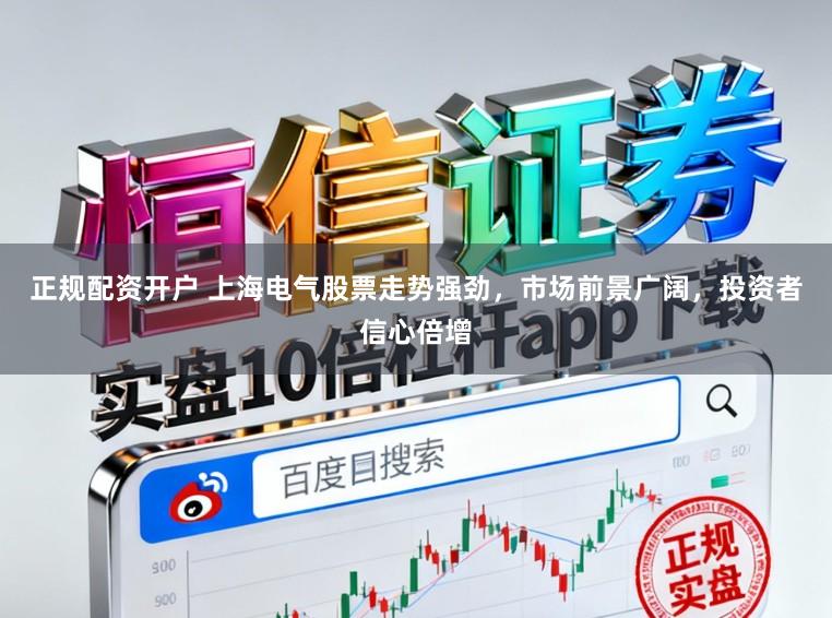 正规配资开户 上海电气股票走势强劲，市场前景广阔，投资者信心倍增