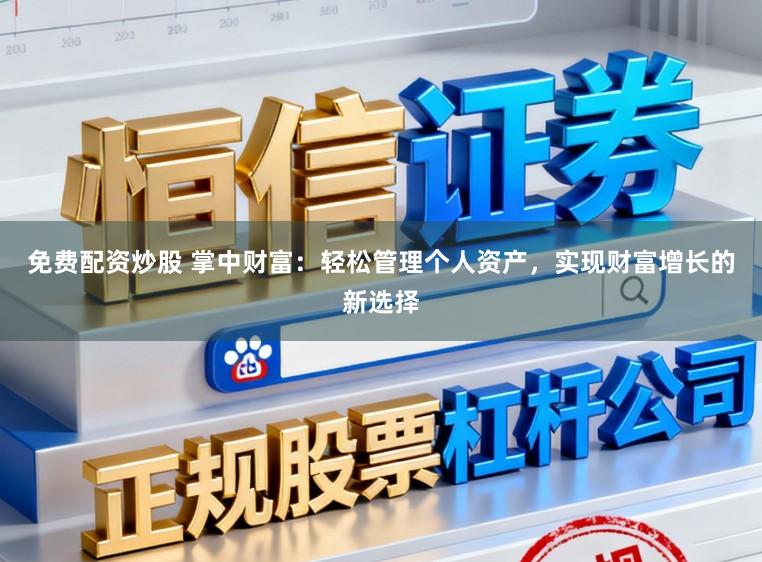 免费配资炒股 掌中财富：轻松管理个人资产，实现财富增长的新选择