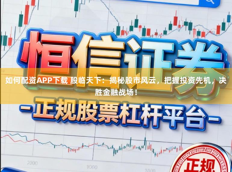 如何配资APP下载 股临天下：揭秘股市风云，把握投资先机，决胜金融战场！
