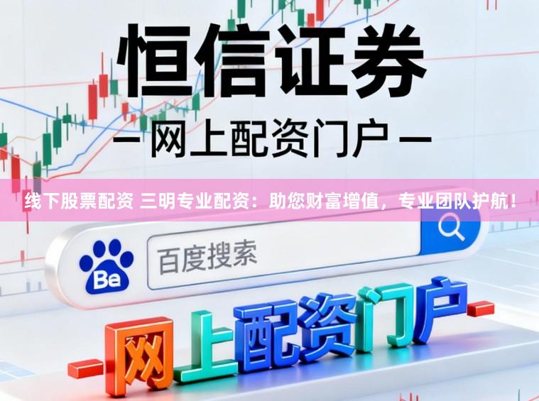 线下股票配资 三明专业配资：助您财富增值，专业团队护航！