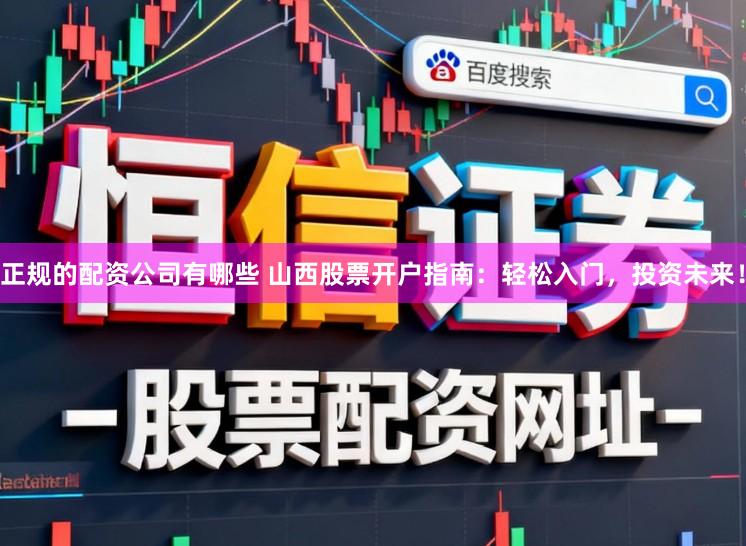 正规的配资公司有哪些 山西股票开户指南：轻松入门，投资未来！