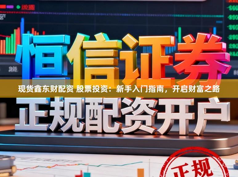 现货鑫东财配资 股票投资：新手入门指南，开启财富之路
